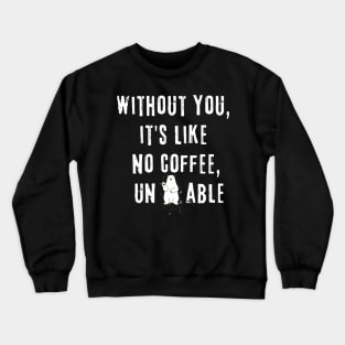 Without You, it's like no coffee, unbearable Crewneck Sweatshirt